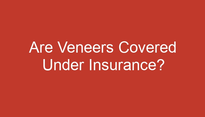 Are Veneers Covered Under Insurance?