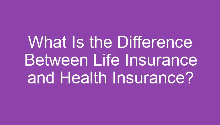 what-is-the-difference-between-life-insurance-and-health-insurance