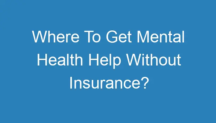 Where To Get Mental Health Help Without Insurance 