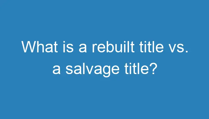 what-is-a-rebuilt-title-vs-a-salvage-title