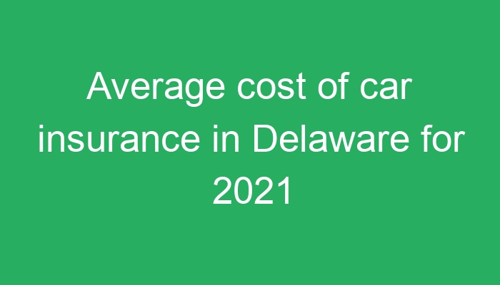 Average Cost Of Car Insurance In Delaware