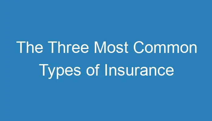 the-three-most-common-types-of-insurance