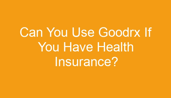 can-you-use-goodrx-if-you-have-health-insurance