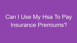 Can I Use My Hsa To Pay Insurance Premiums?