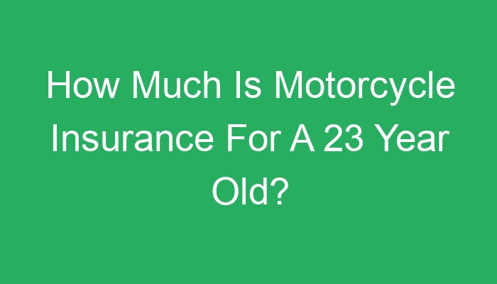 How Much Is Motorcycle Insurance For A 23 Year Old?