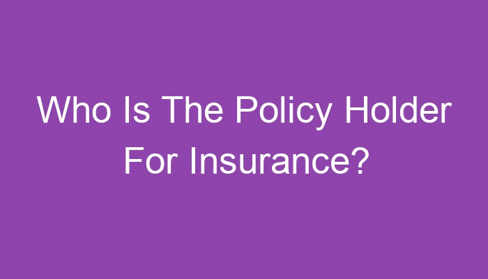 Who Is The Policy Holder For Insurance?