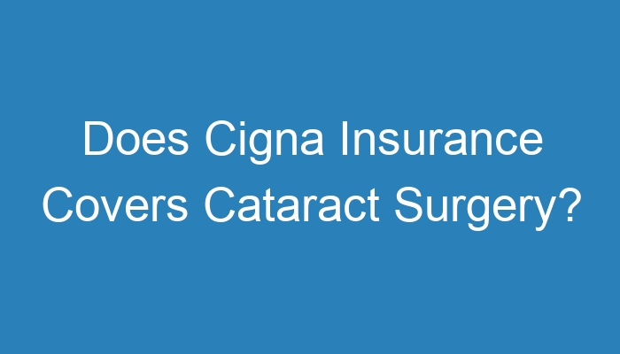 Does Cigna Insurance Covers Cataract Surgery?